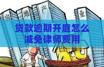 贷款逾期开庭怎么减免律师费用