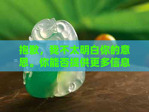 抱歉，我不太明白你的意思。你能否提供更多信息，以便我更好地帮助你？