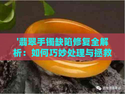 '翡翠手镯缺陷修复全解析：如何巧妙处理与拯救受损的手镯？'