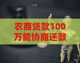 农商贷款100万能协商还款吗还款年限是多少