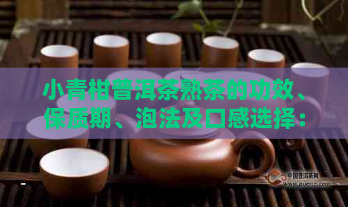 小青柑普洱茶熟茶的功效、保质期、泡法及口感选择：如何冲泡一杯好茶？