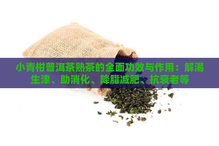 小青柑普洱茶熟茶的全面功效与作用：解渴生津、助消化、降脂减肥、抗衰老等