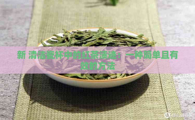 新 清洁瓷杯中的红茶渍迹：一种简单且有效的方法