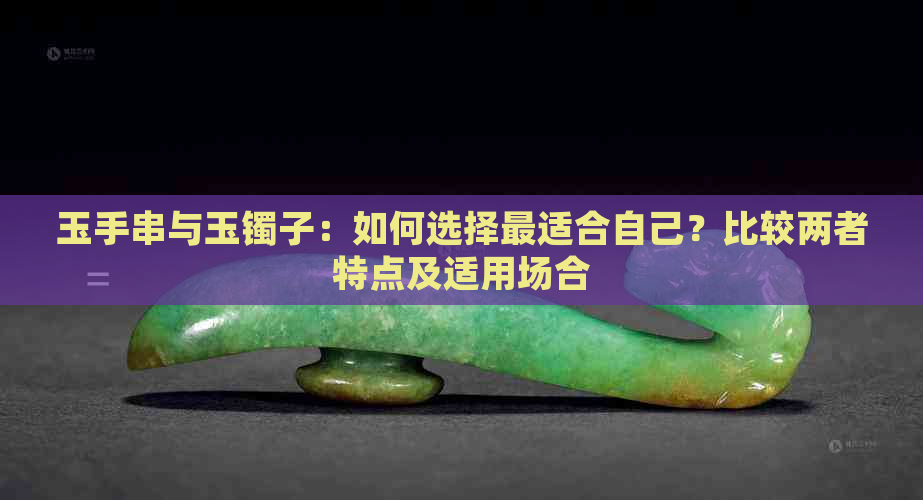 玉手串与玉镯子：如何选择最适合自己？比较两者特点及适用场合