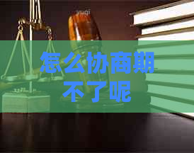 怎么协商期不了呢