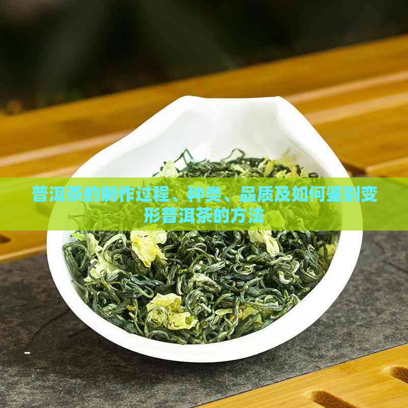 普洱茶的制作过程、种类、品质及如何鉴别变形普洱茶的方法