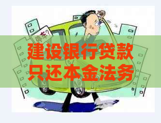 建设银行贷款只还本金法务协商怎么操作