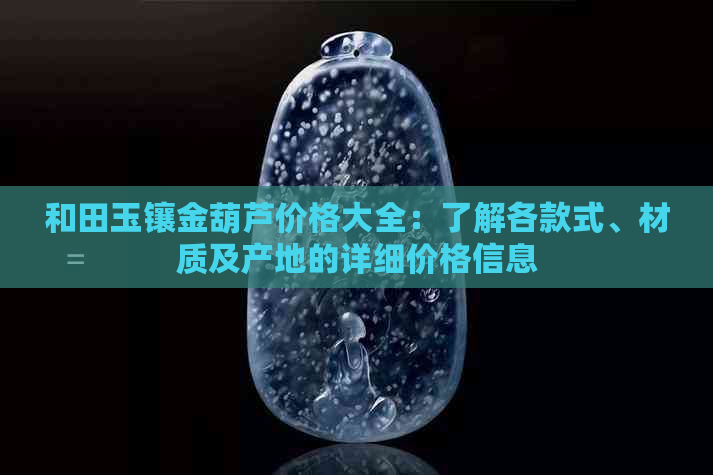 和田玉镶金葫芦价格大全：了解各款式、材质及产地的详细价格信息