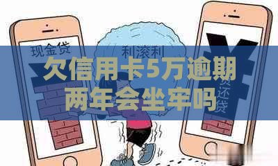 欠信用卡5万逾期两年会坐牢吗