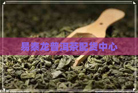 易泰龙普洱茶配货中心