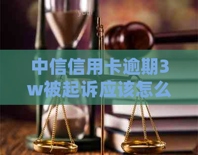 中信信用卡逾期3w被起诉应该怎么处理