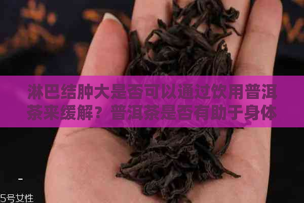 淋巴结肿大是否可以通过饮用普洱茶来缓解？普洱茶是否有助于身体恢复？