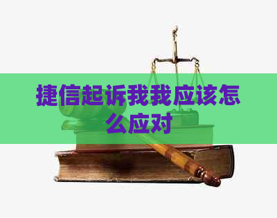 捷信起诉我我应该怎么应对