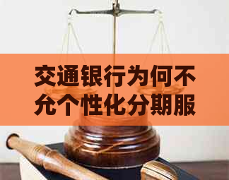 交通银行为何不允个性化分期服务