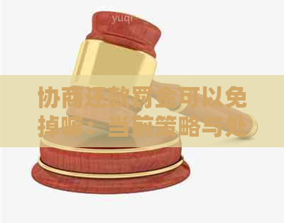 协商还款罚金可以免掉嘛：当前策略与处理建议