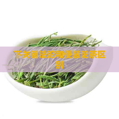 下关销法沱和便装沱茶区别