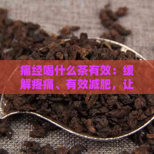 痛经喝什么茶有效：缓解疼痛、有效减肥，让您告别痛经困扰！