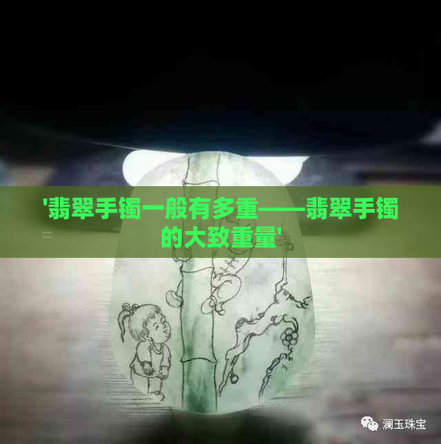 '翡翠手镯一般有多重——翡翠手镯的大致重量'