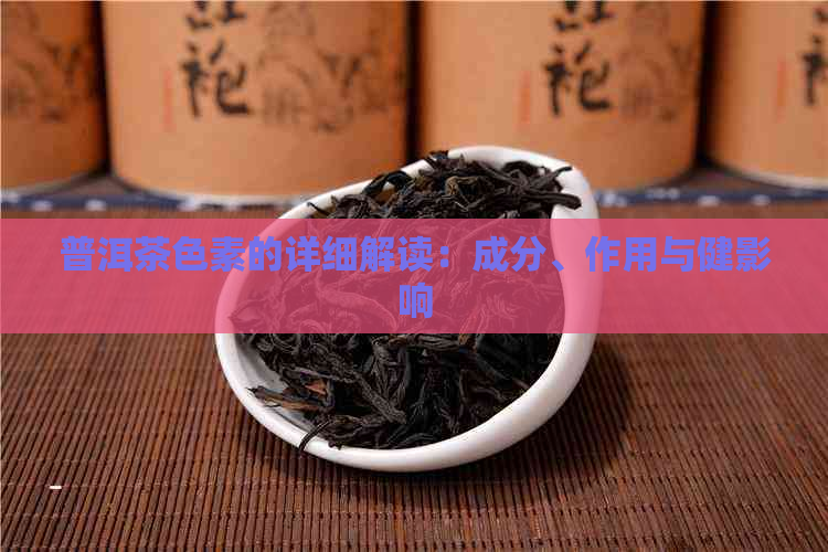 普洱茶色素的详细解读：成分、作用与健影响