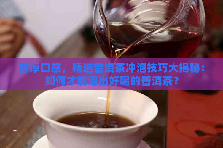 醇厚口感，精选普洱茶冲泡技巧大揭秘：如何才能泡出好喝的普洱茶？