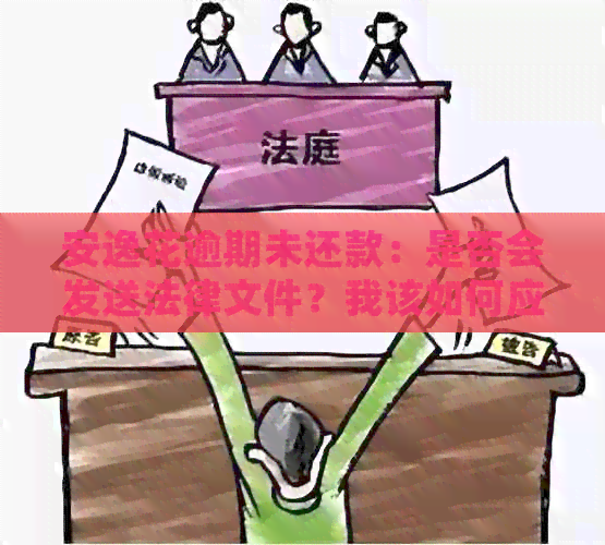 安逸花逾期未还款：是否会发送法律文件？我该如何应对？