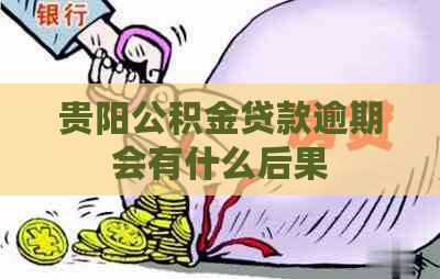 贵阳公积金贷款逾期会有什么后果