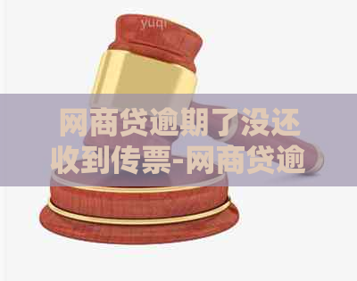 网商贷逾期了没还收到传票-网商贷逾期没有还说要发法院传票给我是什么意思