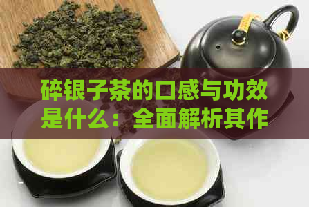 碎银子茶的口感与功效是什么：全面解析其作用、功效及食用方法