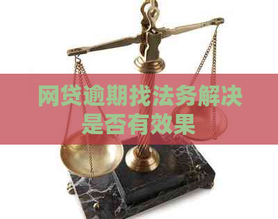 网贷逾期找法务解决是否有效果