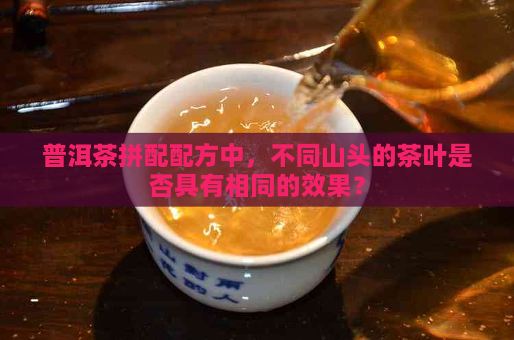 普洱茶拼配配方中，不同山头的茶叶是否具有相同的效果？