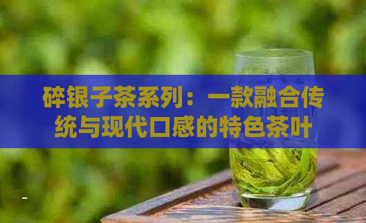 碎银子茶系列：一款融合传统与现代口感的特色茶叶