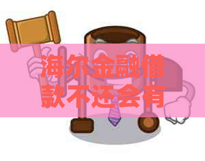 海尔金融借款不还会有哪些后果