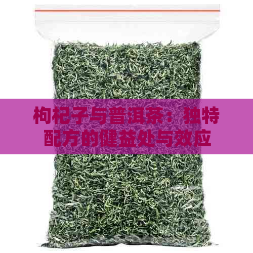 枸杞子与普洱茶：独特配方的健益处与效应