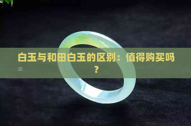 白玉与和田白玉的区别：值得购买吗？