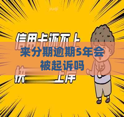 分来期逾期5年会被起诉吗