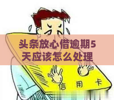 头条放心借逾期5天应该怎么处理