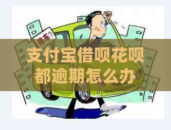 支付宝借呗花呗都逾期怎么办