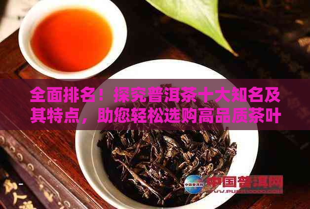 全面排名！探究普洱茶十大知名及其特点，助您轻松选购高品质茶叶