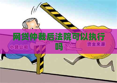 网贷仲裁后法院可以执行吗