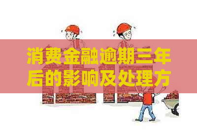 消费金融逾期三年后的影响及处理方法