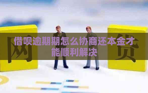 借呗逾期期怎么协商还本金才能顺利解决