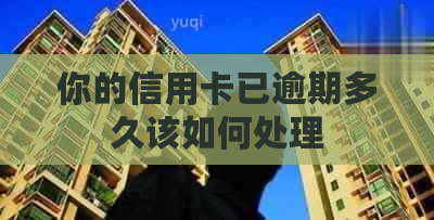 你的信用卡已逾期多久该如何处理