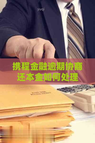 携程金融逾期协商还本金如何处理