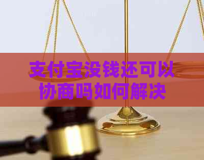 支付宝没钱还可以协商吗如何解决