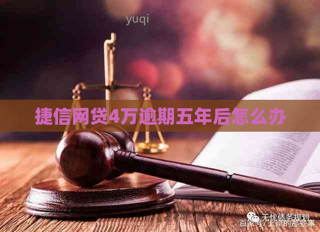 捷信网贷4万逾期五年后怎么办