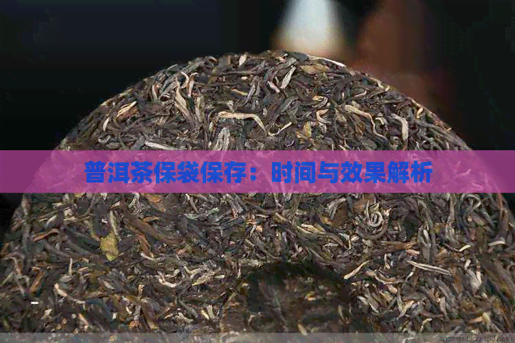 普洱茶保袋保存：时间与效果解析