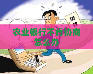 农业银行不肯协商怎么办