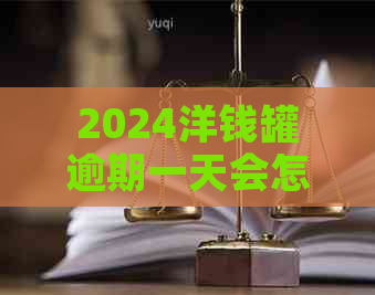 2024洋钱罐逾期一天会怎样