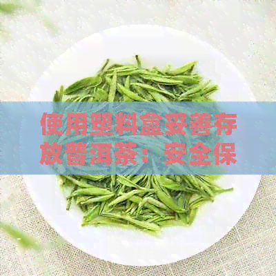 使用塑料盒妥善存放普洱茶：安全保的秘诀