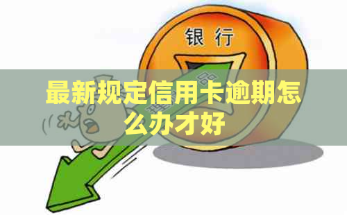 最新规定信用卡逾期怎么办才好